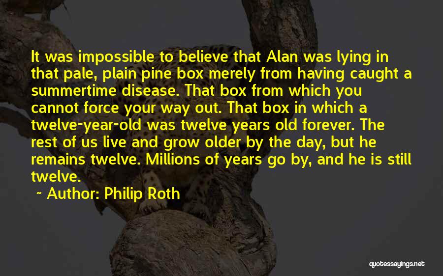 Philip Roth Quotes: It Was Impossible To Believe That Alan Was Lying In That Pale, Plain Pine Box Merely From Having Caught A