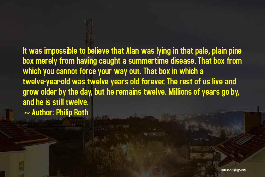 Philip Roth Quotes: It Was Impossible To Believe That Alan Was Lying In That Pale, Plain Pine Box Merely From Having Caught A