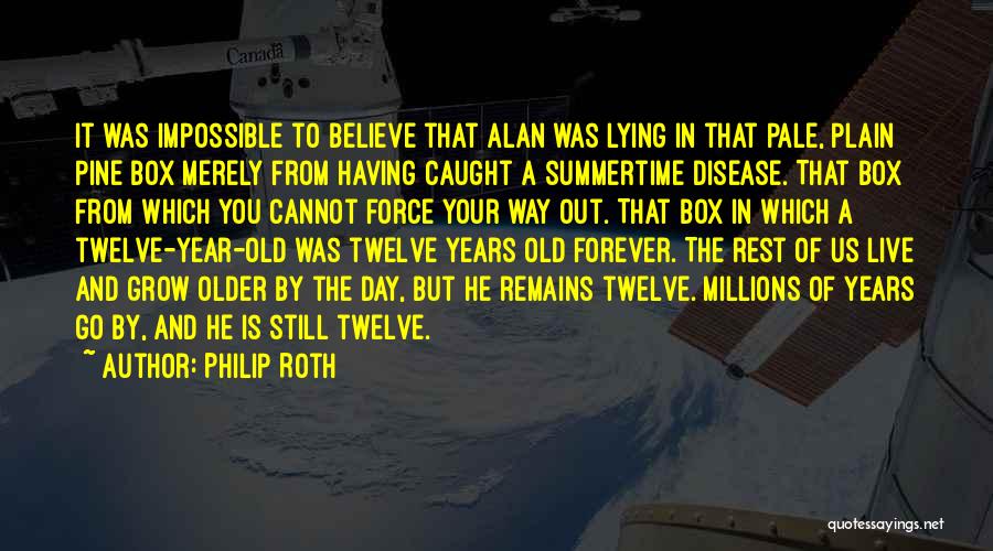 Philip Roth Quotes: It Was Impossible To Believe That Alan Was Lying In That Pale, Plain Pine Box Merely From Having Caught A