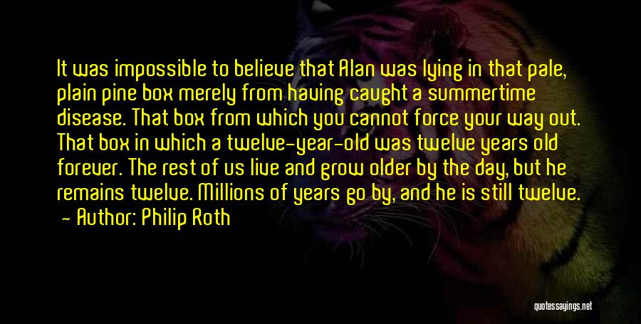 Philip Roth Quotes: It Was Impossible To Believe That Alan Was Lying In That Pale, Plain Pine Box Merely From Having Caught A