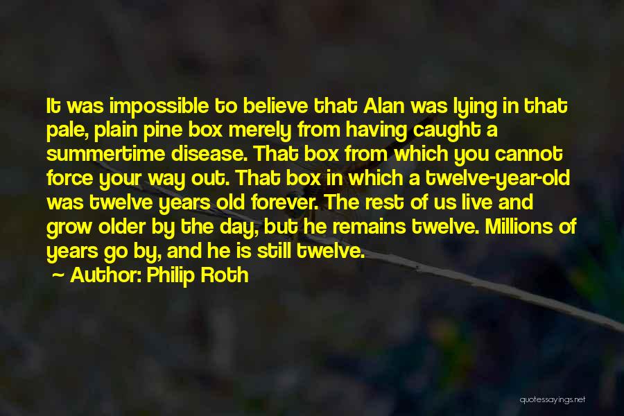 Philip Roth Quotes: It Was Impossible To Believe That Alan Was Lying In That Pale, Plain Pine Box Merely From Having Caught A