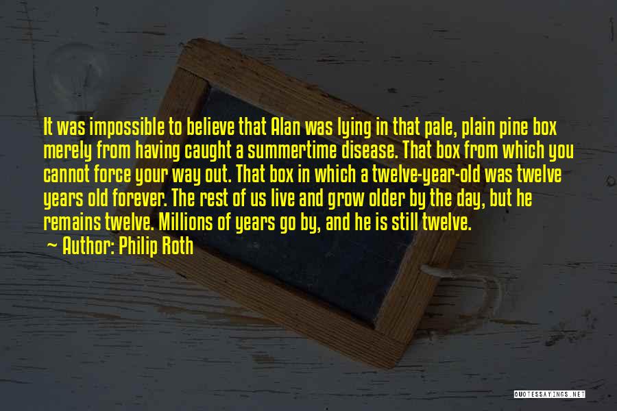 Philip Roth Quotes: It Was Impossible To Believe That Alan Was Lying In That Pale, Plain Pine Box Merely From Having Caught A