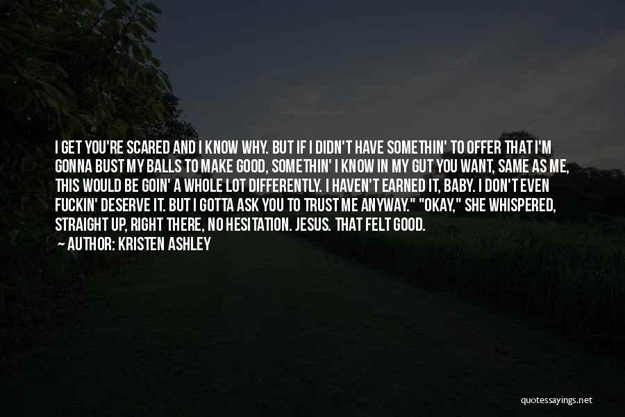 Kristen Ashley Quotes: I Get You're Scared And I Know Why. But If I Didn't Have Somethin' To Offer That I'm Gonna Bust