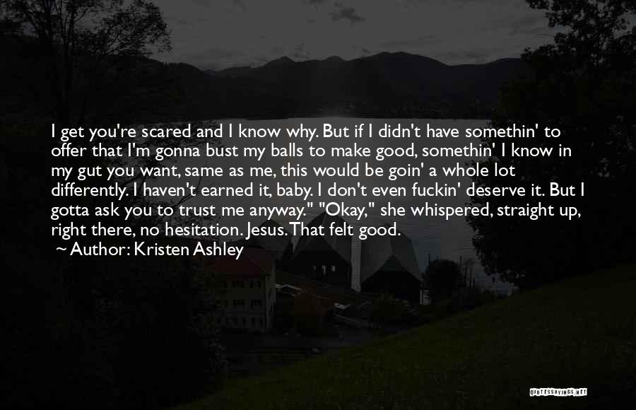 Kristen Ashley Quotes: I Get You're Scared And I Know Why. But If I Didn't Have Somethin' To Offer That I'm Gonna Bust