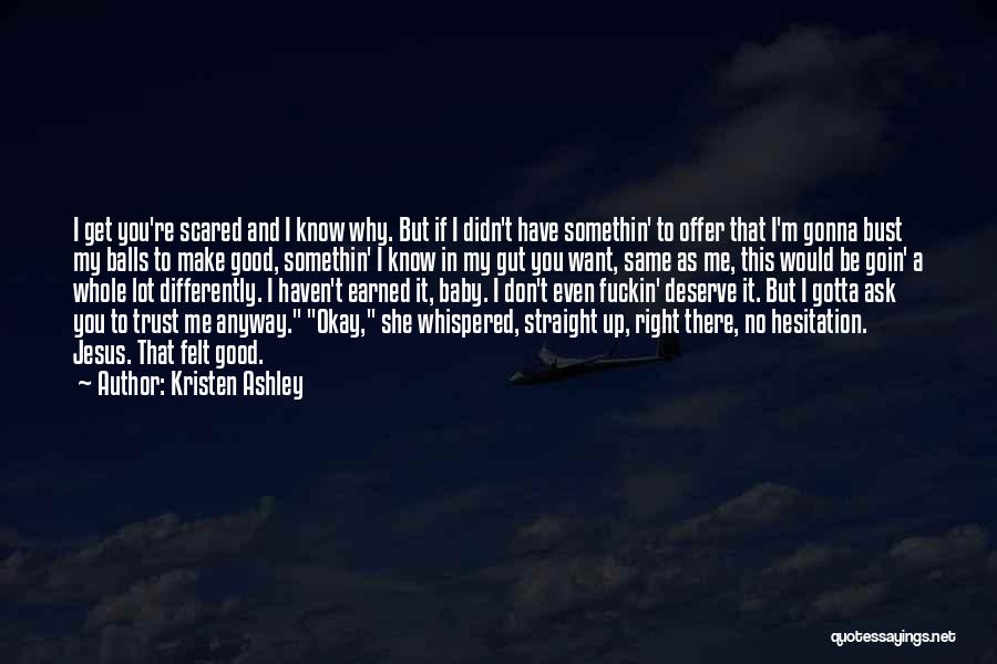 Kristen Ashley Quotes: I Get You're Scared And I Know Why. But If I Didn't Have Somethin' To Offer That I'm Gonna Bust