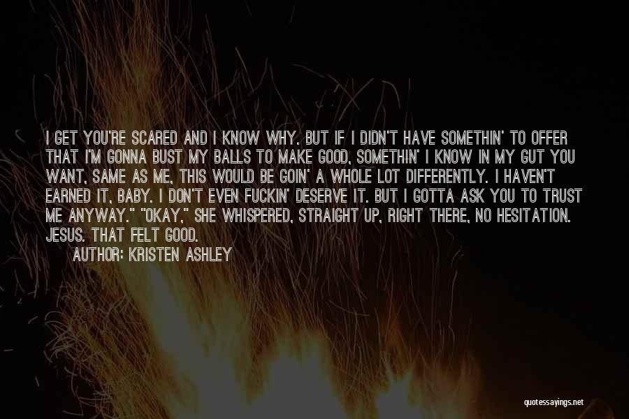 Kristen Ashley Quotes: I Get You're Scared And I Know Why. But If I Didn't Have Somethin' To Offer That I'm Gonna Bust