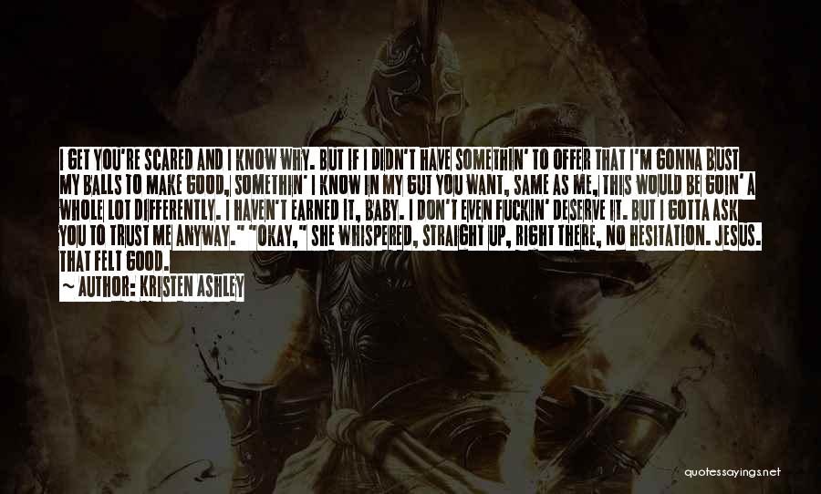 Kristen Ashley Quotes: I Get You're Scared And I Know Why. But If I Didn't Have Somethin' To Offer That I'm Gonna Bust