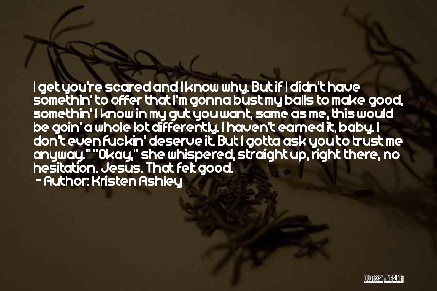 Kristen Ashley Quotes: I Get You're Scared And I Know Why. But If I Didn't Have Somethin' To Offer That I'm Gonna Bust