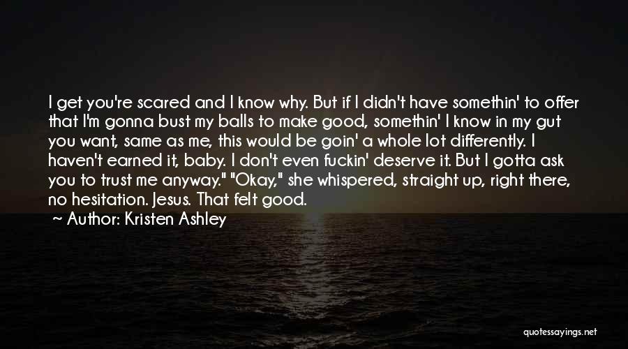 Kristen Ashley Quotes: I Get You're Scared And I Know Why. But If I Didn't Have Somethin' To Offer That I'm Gonna Bust