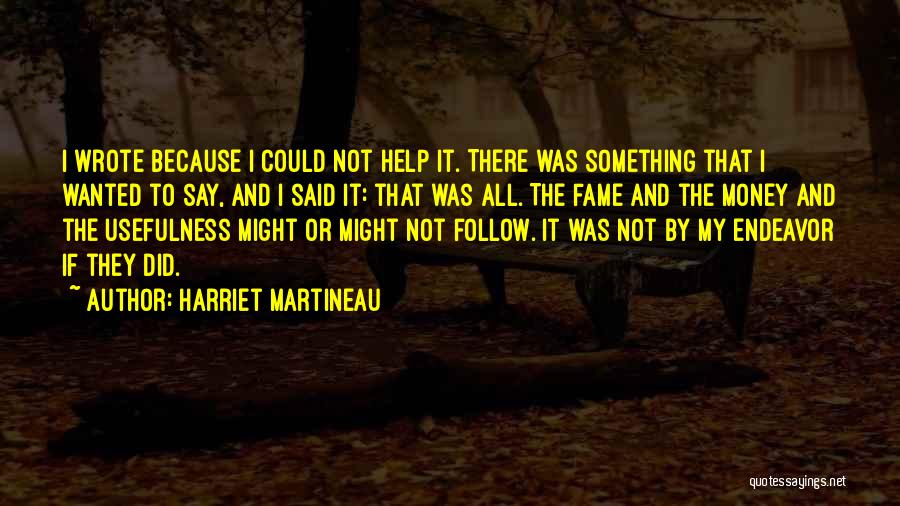 Harriet Martineau Quotes: I Wrote Because I Could Not Help It. There Was Something That I Wanted To Say, And I Said It: