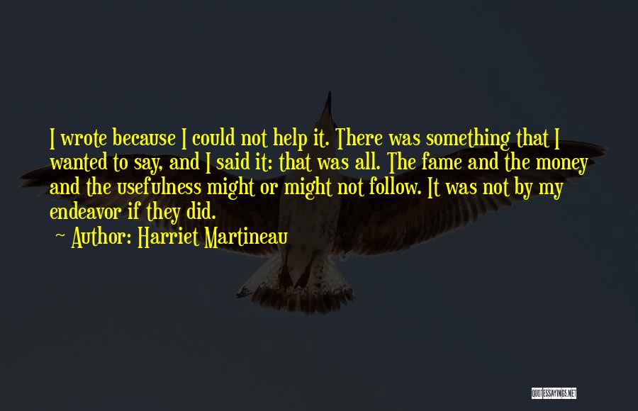 Harriet Martineau Quotes: I Wrote Because I Could Not Help It. There Was Something That I Wanted To Say, And I Said It: