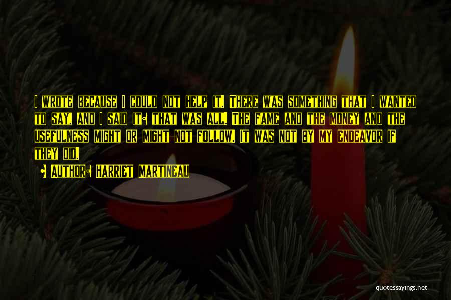 Harriet Martineau Quotes: I Wrote Because I Could Not Help It. There Was Something That I Wanted To Say, And I Said It: