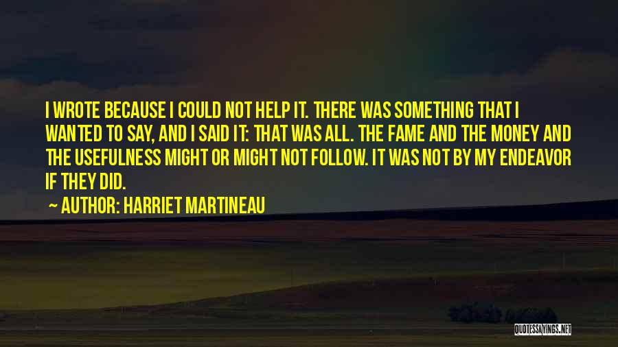 Harriet Martineau Quotes: I Wrote Because I Could Not Help It. There Was Something That I Wanted To Say, And I Said It: