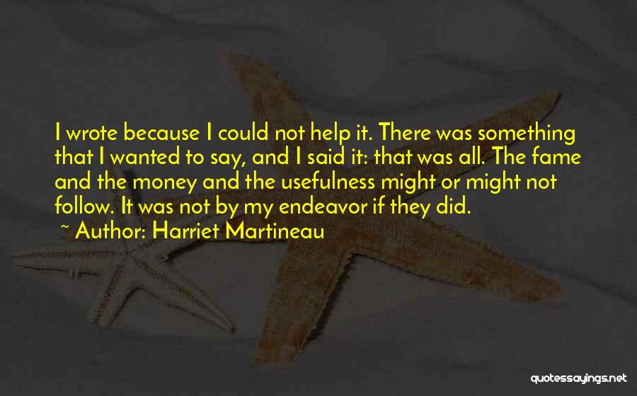 Harriet Martineau Quotes: I Wrote Because I Could Not Help It. There Was Something That I Wanted To Say, And I Said It: