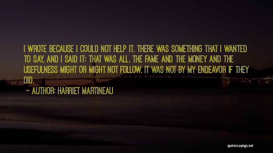 Harriet Martineau Quotes: I Wrote Because I Could Not Help It. There Was Something That I Wanted To Say, And I Said It: