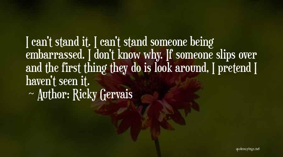 Ricky Gervais Quotes: I Can't Stand It. I Can't Stand Someone Being Embarrassed. I Don't Know Why. If Someone Slips Over And The