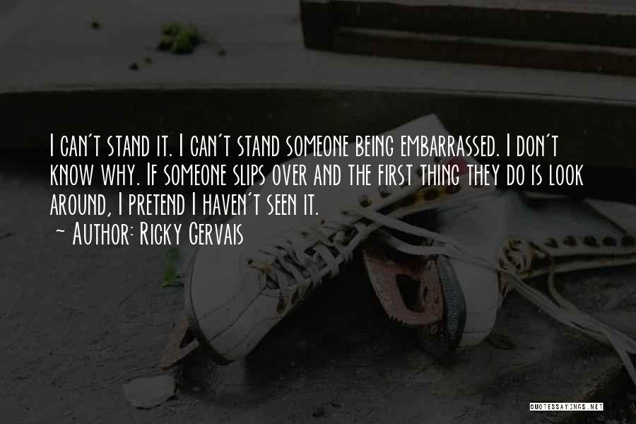 Ricky Gervais Quotes: I Can't Stand It. I Can't Stand Someone Being Embarrassed. I Don't Know Why. If Someone Slips Over And The