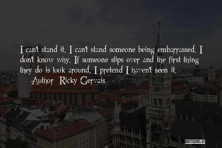 Ricky Gervais Quotes: I Can't Stand It. I Can't Stand Someone Being Embarrassed. I Don't Know Why. If Someone Slips Over And The
