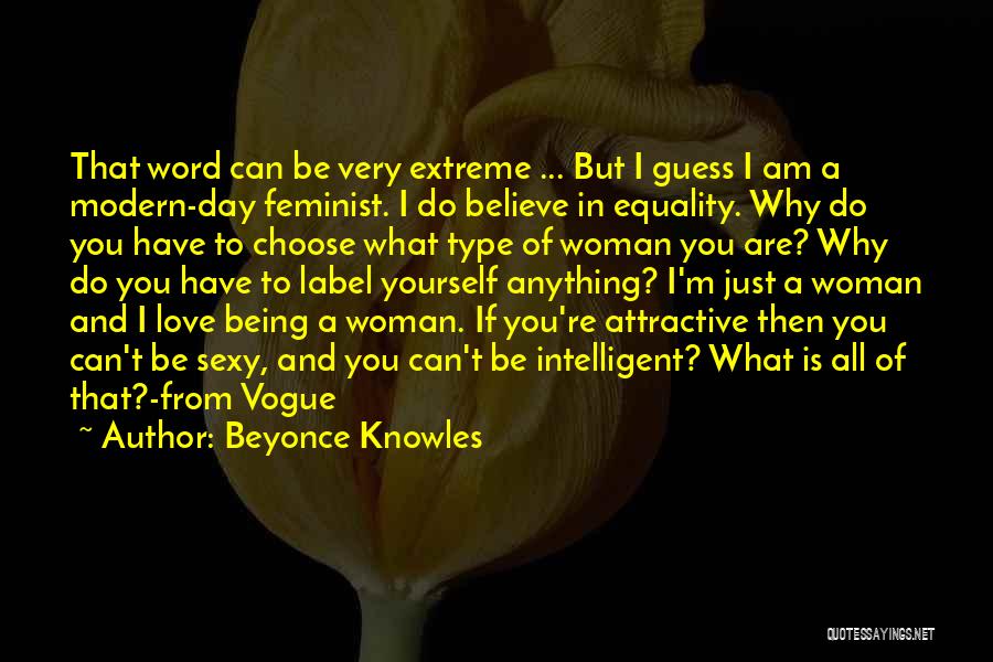 Beyonce Knowles Quotes: That Word Can Be Very Extreme ... But I Guess I Am A Modern-day Feminist. I Do Believe In Equality.