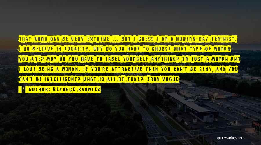 Beyonce Knowles Quotes: That Word Can Be Very Extreme ... But I Guess I Am A Modern-day Feminist. I Do Believe In Equality.