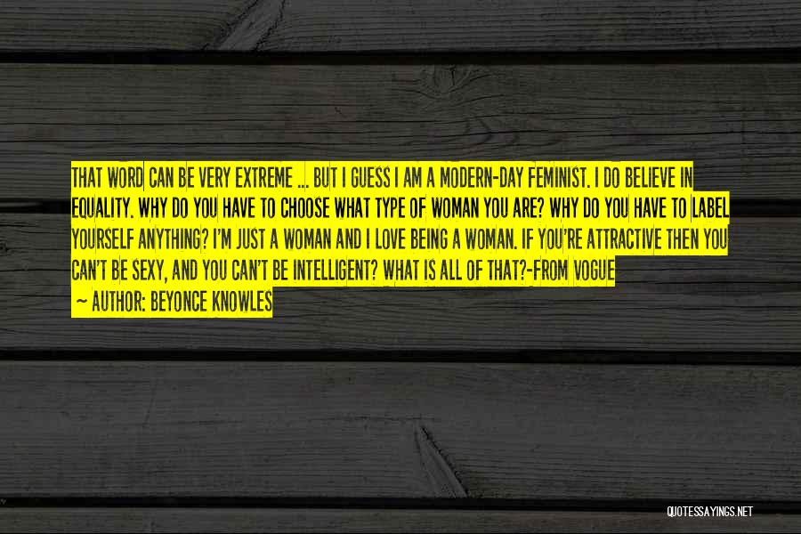 Beyonce Knowles Quotes: That Word Can Be Very Extreme ... But I Guess I Am A Modern-day Feminist. I Do Believe In Equality.
