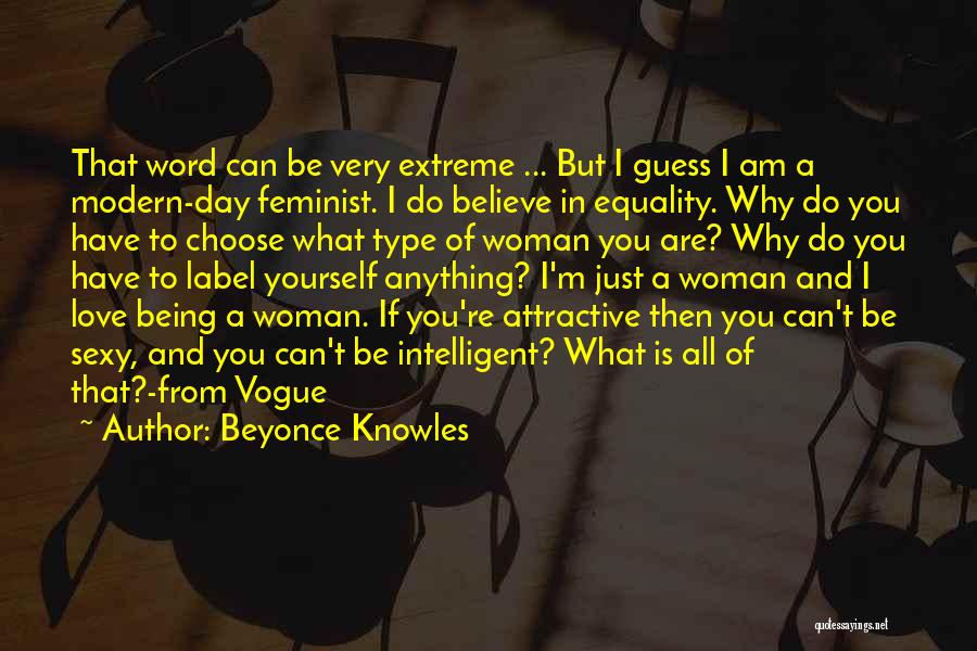 Beyonce Knowles Quotes: That Word Can Be Very Extreme ... But I Guess I Am A Modern-day Feminist. I Do Believe In Equality.