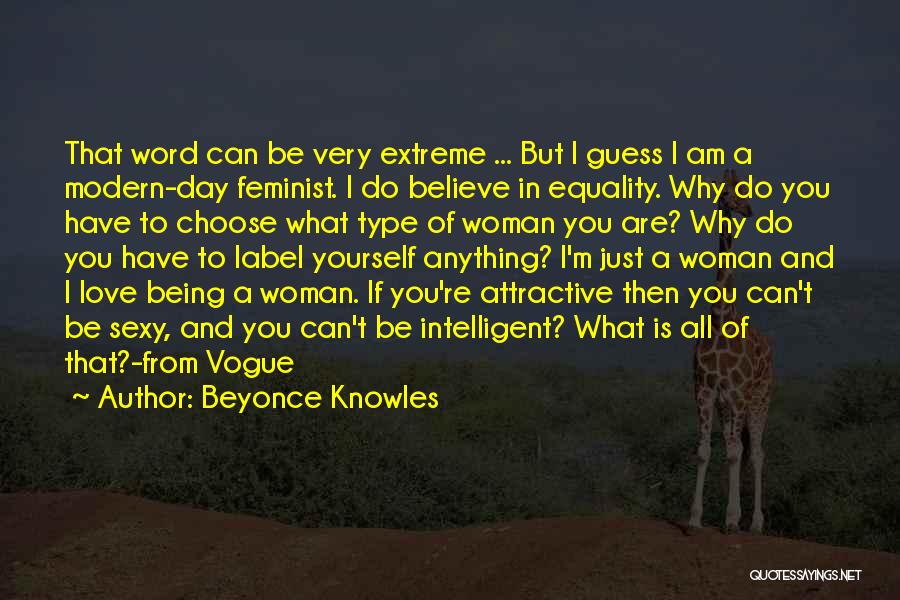 Beyonce Knowles Quotes: That Word Can Be Very Extreme ... But I Guess I Am A Modern-day Feminist. I Do Believe In Equality.