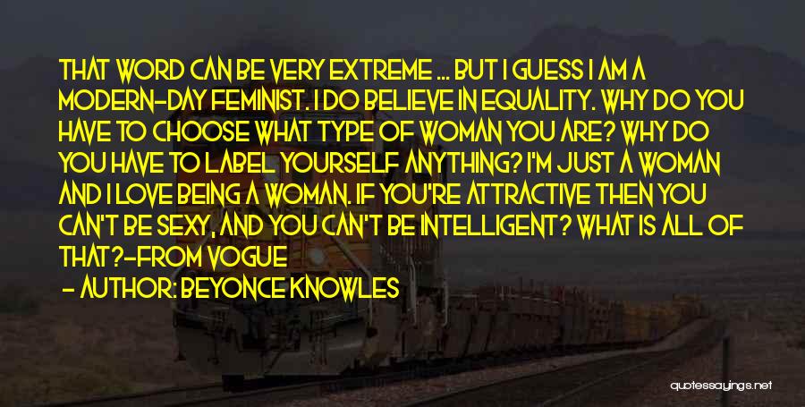 Beyonce Knowles Quotes: That Word Can Be Very Extreme ... But I Guess I Am A Modern-day Feminist. I Do Believe In Equality.