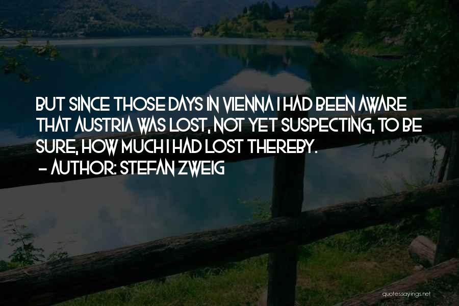 Stefan Zweig Quotes: But Since Those Days In Vienna I Had Been Aware That Austria Was Lost, Not Yet Suspecting, To Be Sure,