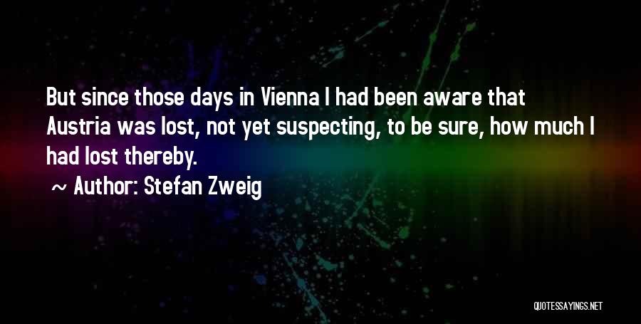 Stefan Zweig Quotes: But Since Those Days In Vienna I Had Been Aware That Austria Was Lost, Not Yet Suspecting, To Be Sure,