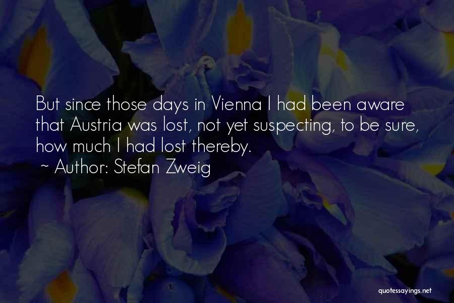 Stefan Zweig Quotes: But Since Those Days In Vienna I Had Been Aware That Austria Was Lost, Not Yet Suspecting, To Be Sure,