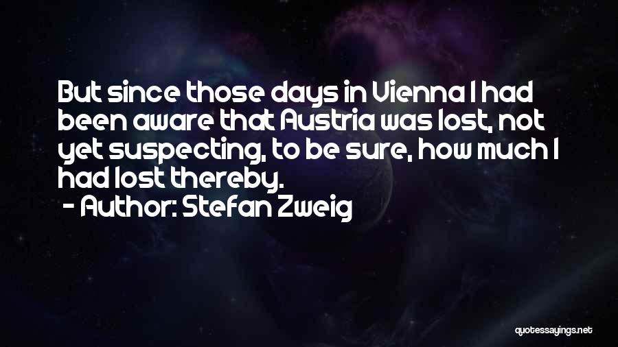 Stefan Zweig Quotes: But Since Those Days In Vienna I Had Been Aware That Austria Was Lost, Not Yet Suspecting, To Be Sure,