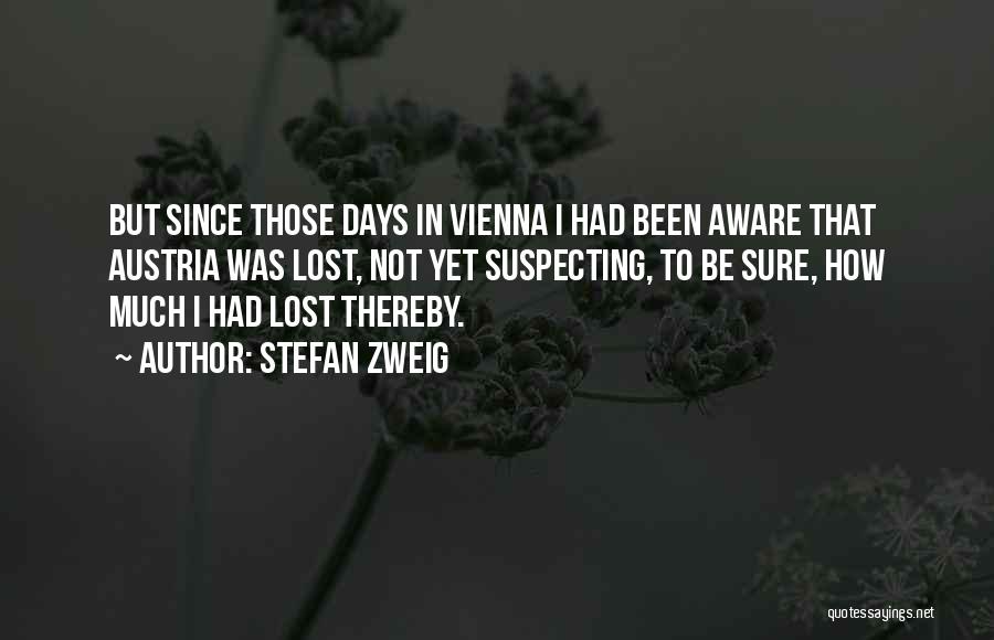 Stefan Zweig Quotes: But Since Those Days In Vienna I Had Been Aware That Austria Was Lost, Not Yet Suspecting, To Be Sure,