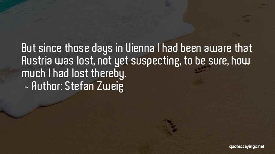 Stefan Zweig Quotes: But Since Those Days In Vienna I Had Been Aware That Austria Was Lost, Not Yet Suspecting, To Be Sure,