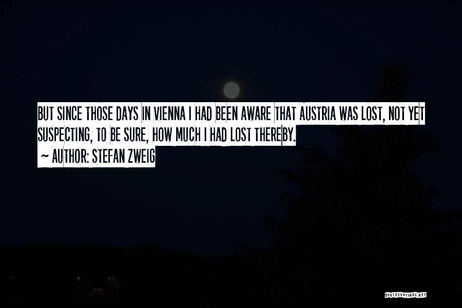 Stefan Zweig Quotes: But Since Those Days In Vienna I Had Been Aware That Austria Was Lost, Not Yet Suspecting, To Be Sure,