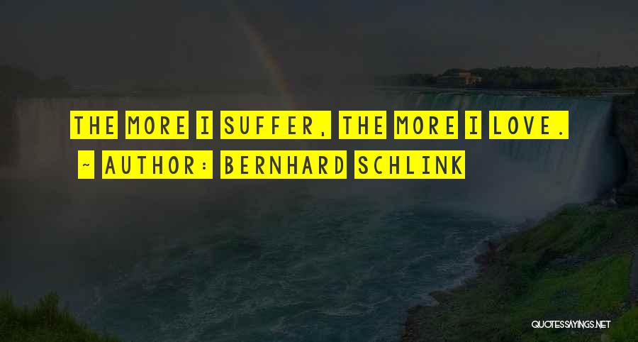 Bernhard Schlink Quotes: The More I Suffer, The More I Love.