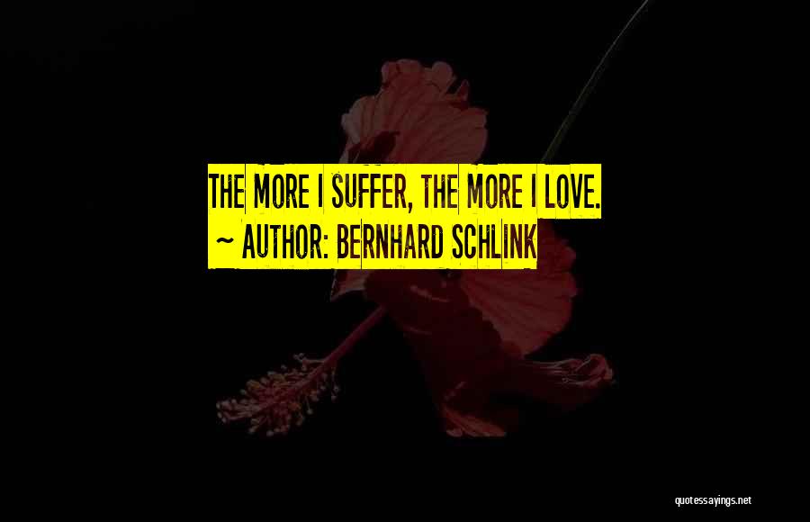 Bernhard Schlink Quotes: The More I Suffer, The More I Love.