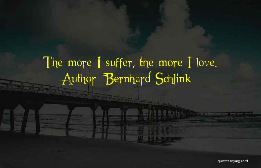 Bernhard Schlink Quotes: The More I Suffer, The More I Love.