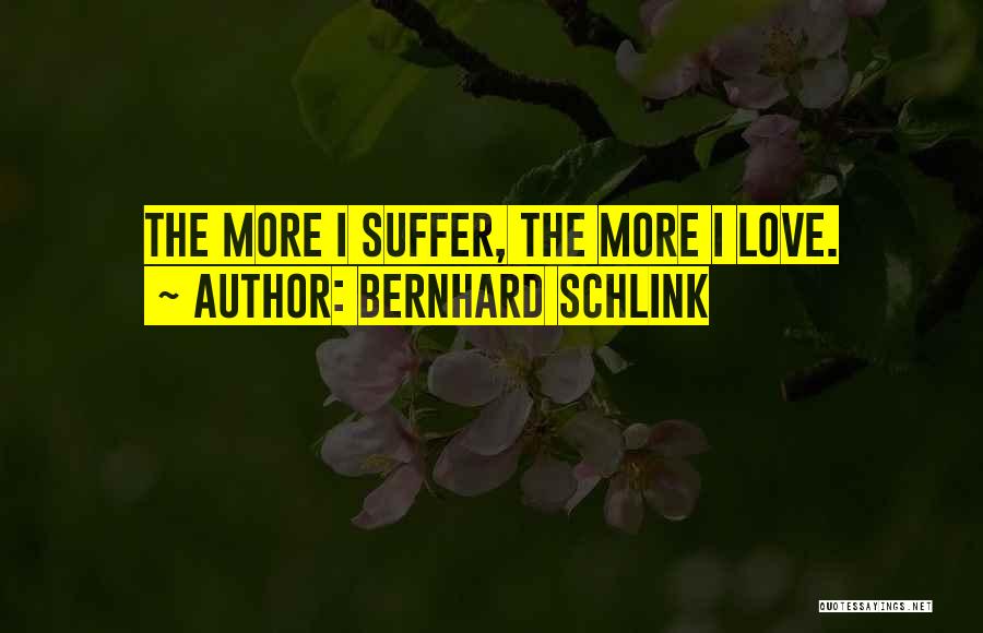 Bernhard Schlink Quotes: The More I Suffer, The More I Love.