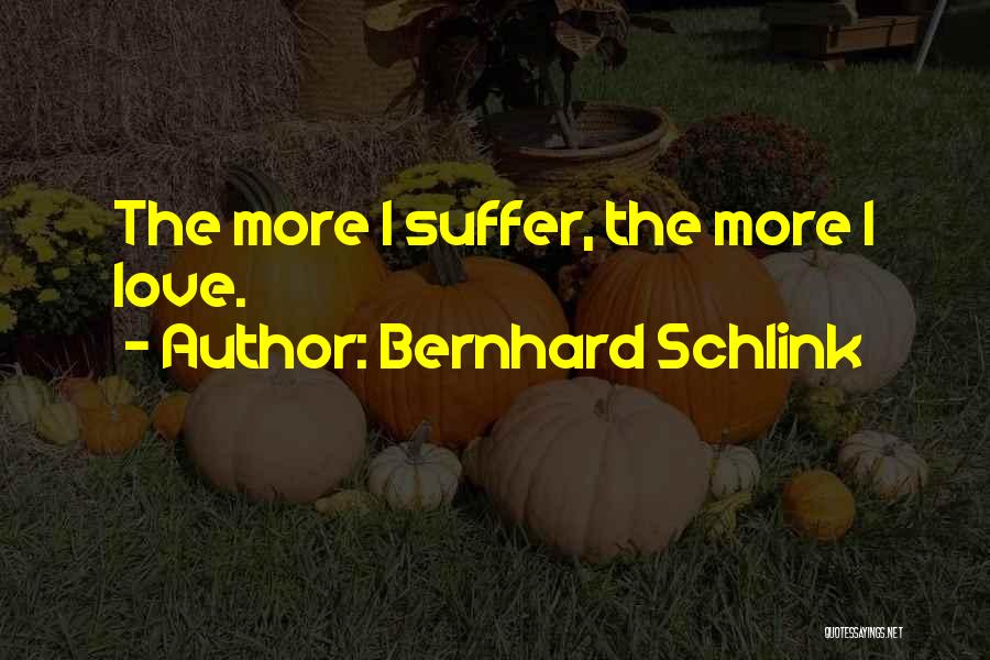 Bernhard Schlink Quotes: The More I Suffer, The More I Love.