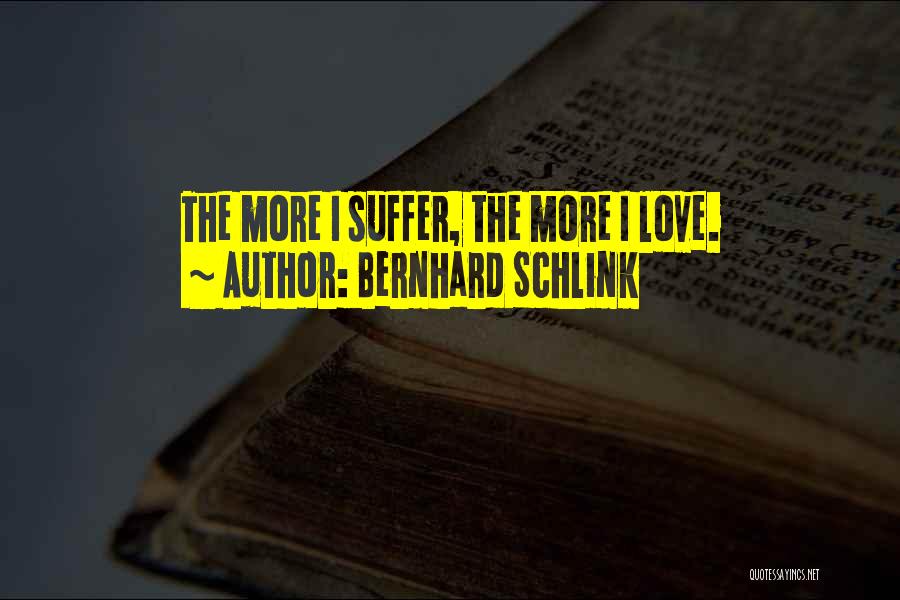Bernhard Schlink Quotes: The More I Suffer, The More I Love.