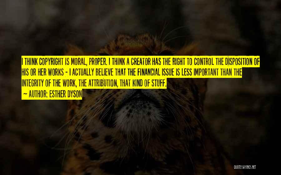 Esther Dyson Quotes: I Think Copyright Is Moral, Proper. I Think A Creator Has The Right To Control The Disposition Of His Or