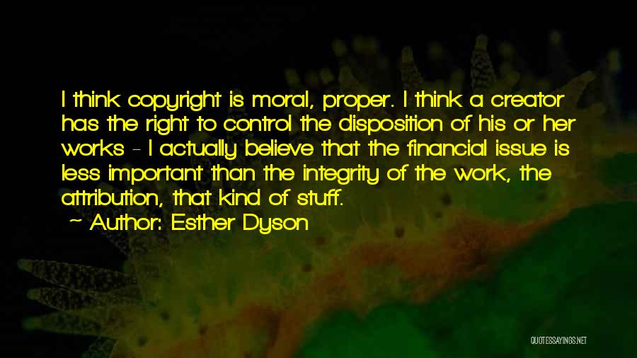 Esther Dyson Quotes: I Think Copyright Is Moral, Proper. I Think A Creator Has The Right To Control The Disposition Of His Or