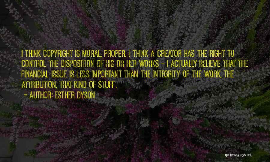 Esther Dyson Quotes: I Think Copyright Is Moral, Proper. I Think A Creator Has The Right To Control The Disposition Of His Or