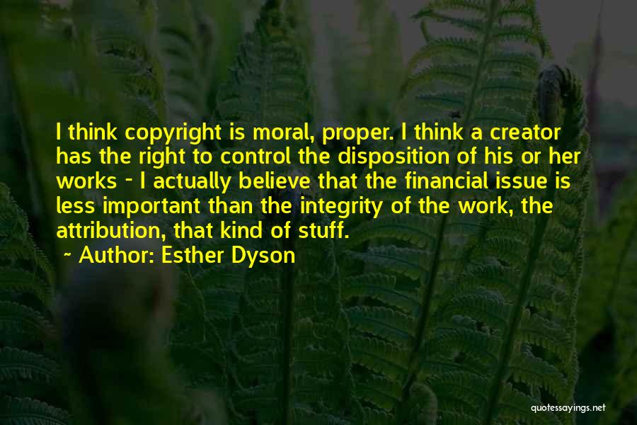 Esther Dyson Quotes: I Think Copyright Is Moral, Proper. I Think A Creator Has The Right To Control The Disposition Of His Or