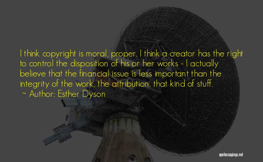 Esther Dyson Quotes: I Think Copyright Is Moral, Proper. I Think A Creator Has The Right To Control The Disposition Of His Or