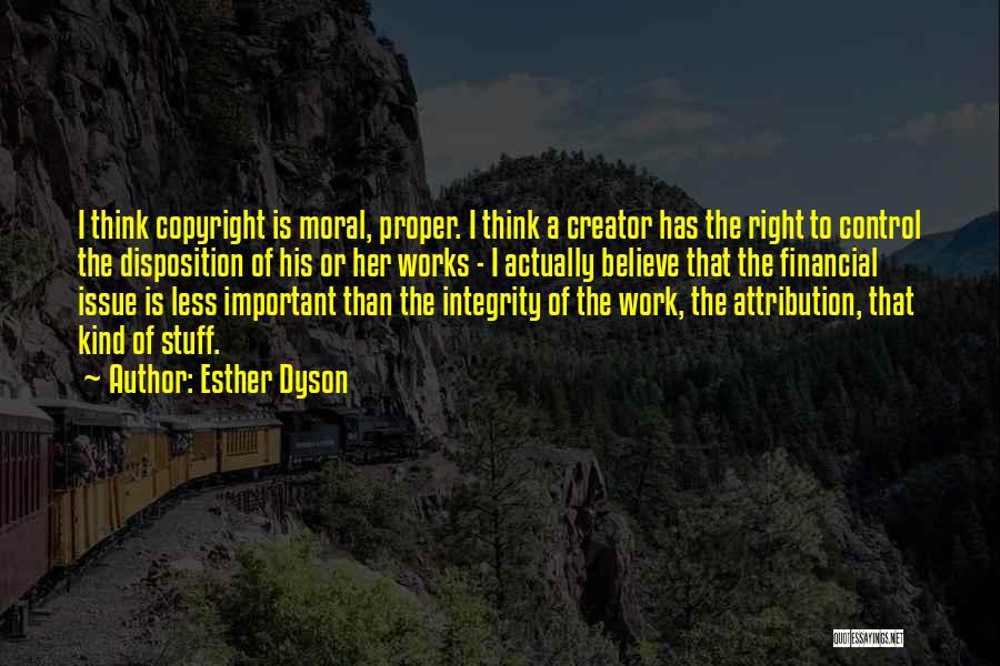 Esther Dyson Quotes: I Think Copyright Is Moral, Proper. I Think A Creator Has The Right To Control The Disposition Of His Or