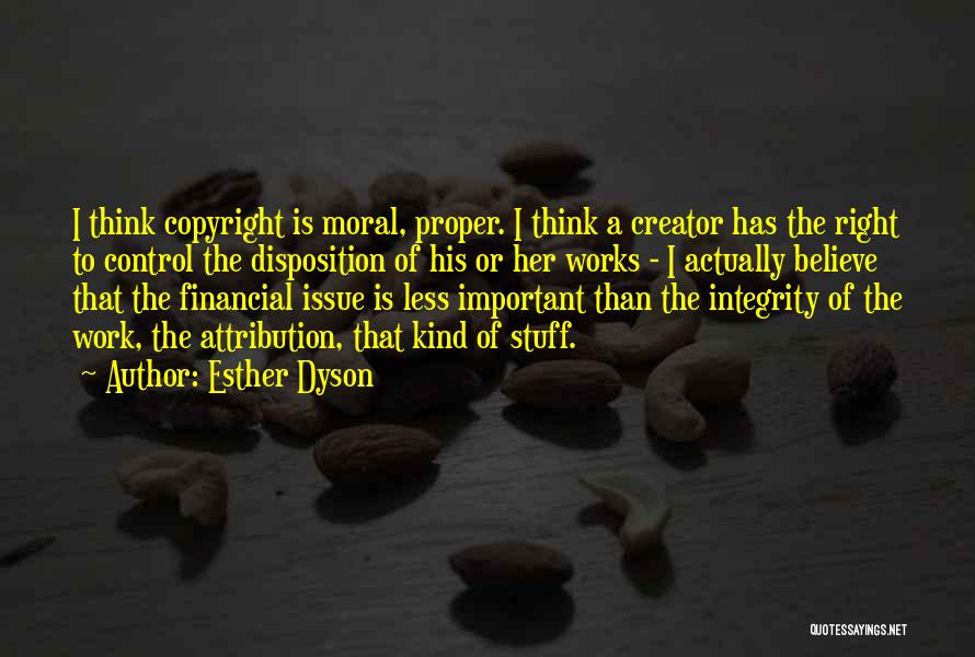 Esther Dyson Quotes: I Think Copyright Is Moral, Proper. I Think A Creator Has The Right To Control The Disposition Of His Or