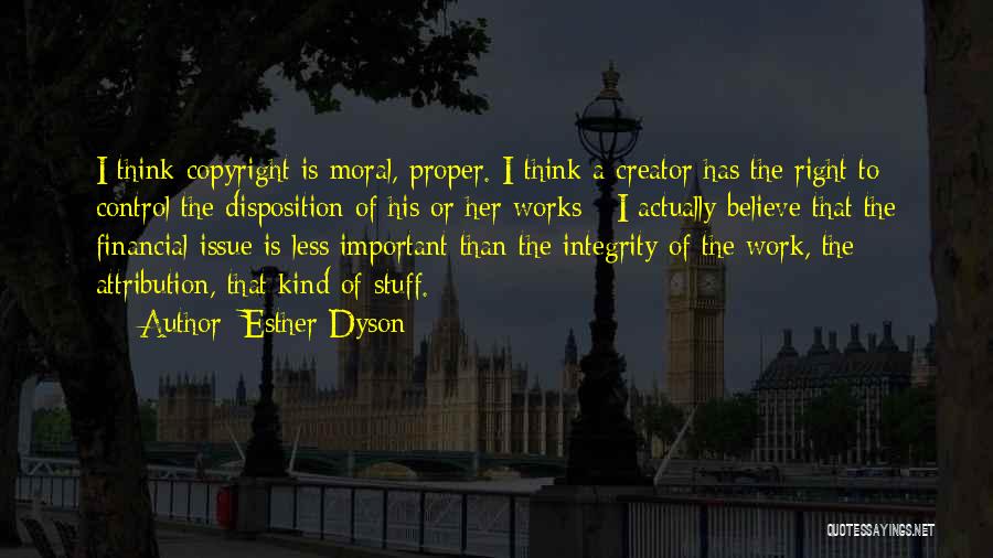 Esther Dyson Quotes: I Think Copyright Is Moral, Proper. I Think A Creator Has The Right To Control The Disposition Of His Or