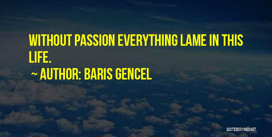 Baris Gencel Quotes: Without Passion Everything Lame In This Life.